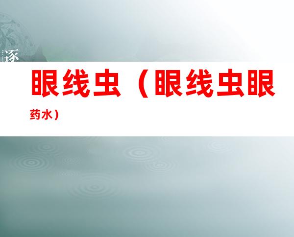 眼线虫(眼线虫眼药水)