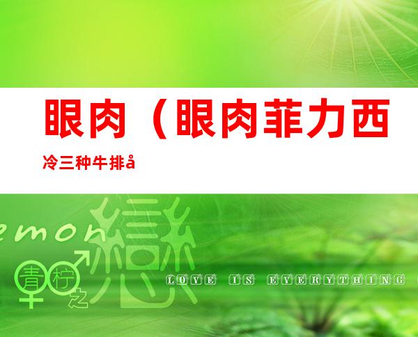 眼肉（眼肉菲力西冷三种牛排哪个贵）