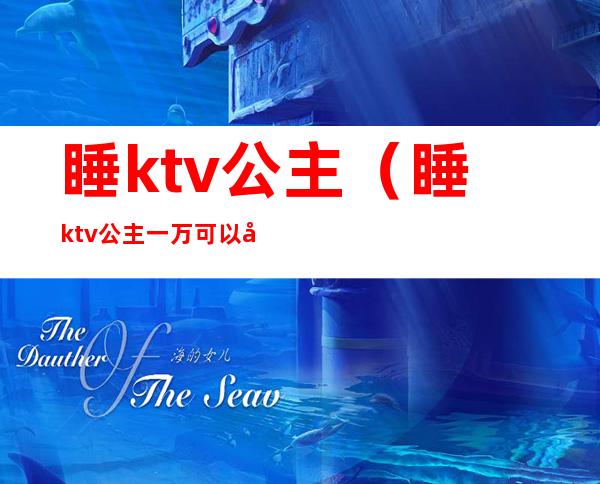 睡ktv公主(睡ktv公主一万可以吗)