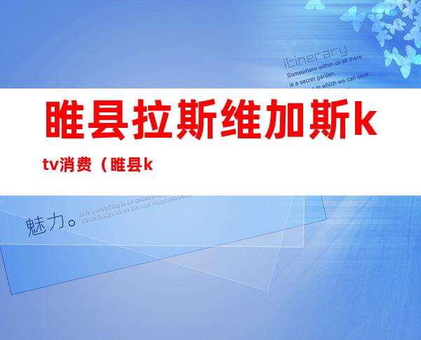 睢县拉斯维加斯ktv消费(睢县ktv哪个便宜)