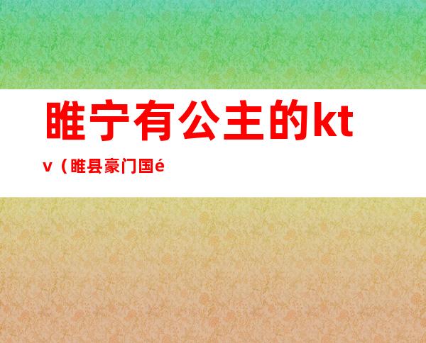 睢宁有公主的ktv(睢县豪门国际公主)