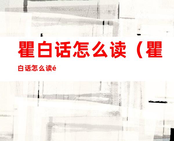 瞿白话怎么读(瞿白话怎么读音)