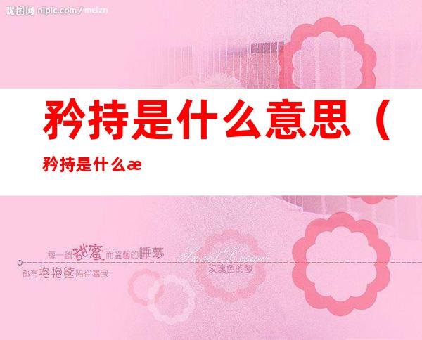 矜持是什么意思(矜持是什么意思读音)