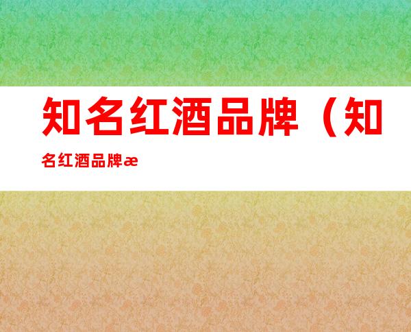 知名红酒品牌（知名红酒品牌排行）