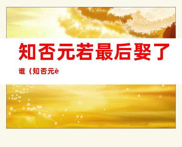 知否元若最后娶了谁(知否元若的妻子)
