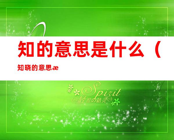 知的意思是什么(知晓的意思是什么)