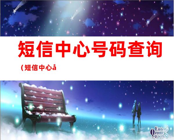 短信中心号码查询(短信中心号码查询移动)