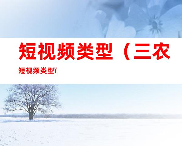 短视频类型（三农短视频类型）