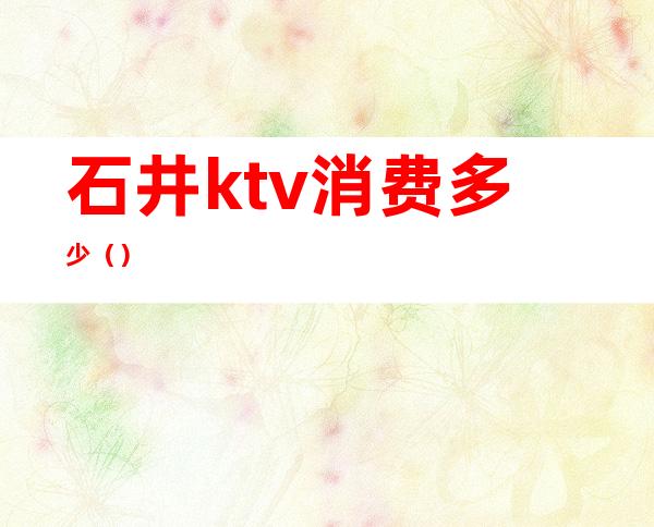 石井ktv消费多少()
