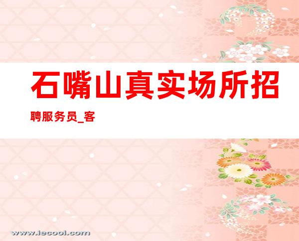 石嘴山真实场所招聘服务员_客人酒量怎么样_160以上