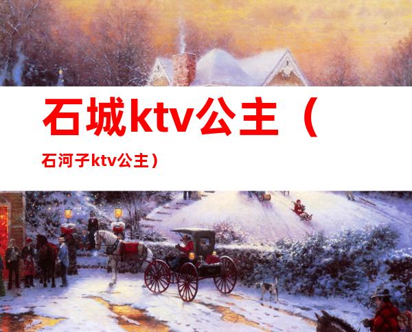 石城ktv公主(石河子ktv公主)