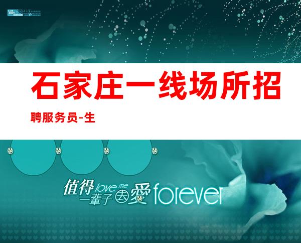 石家庄一线场所招聘服务员-生意火爆工资高值得信赖
