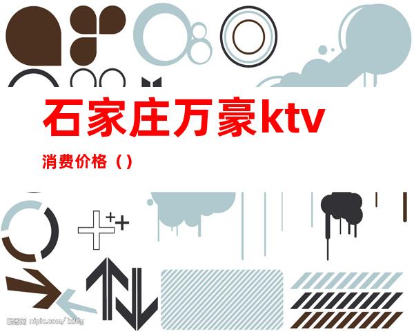 石家庄万豪ktv消费价格()