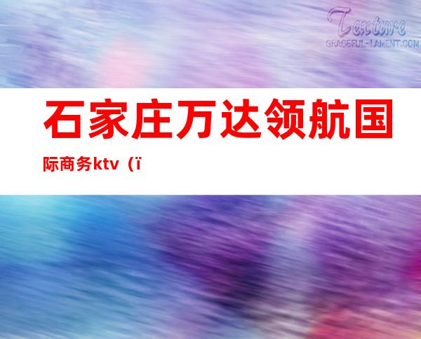 石家庄万达领航国际商务ktv（）