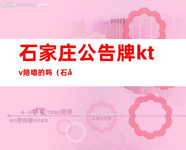 石家庄公告牌ktv陪唱的吗(石家庄哪家ktv有出台)