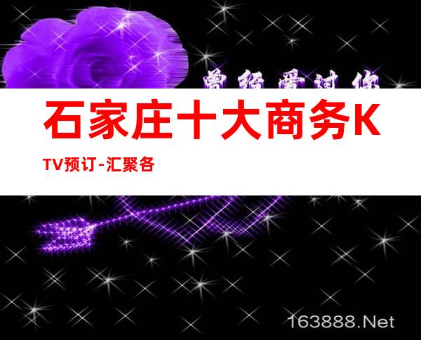 石家庄十大商务KTV预订-汇聚各地小吃-高端夜总会