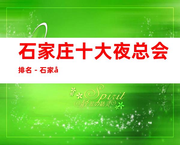 石家庄十大夜总会排名－石家庄人气高夜总会是哪家？