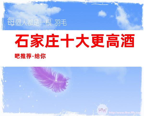 石家庄十大更高酒吧推荐-给你引领石家庄超更高上档次