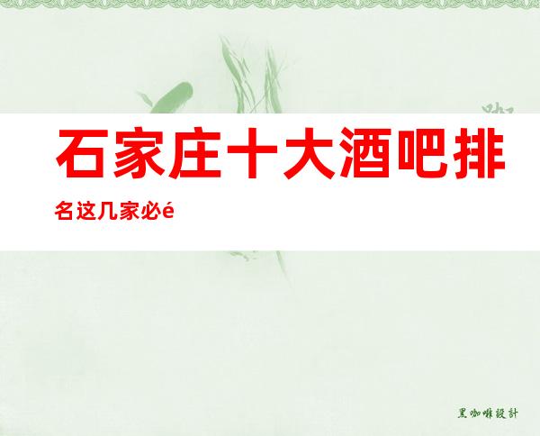 石家庄十大酒吧排名这几家必须知道，少不了它的道理