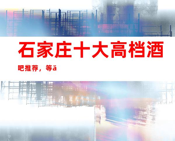 石家庄十大高档酒吧推荐，等你来玩总有一家适合你