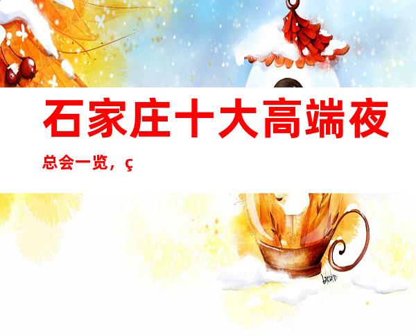 石家庄十大高端夜总会一览,石家庄最全夜总会介绍