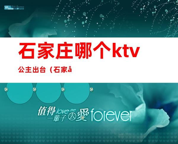 石家庄哪个ktv公主出台(石家庄大自然ktv公主)