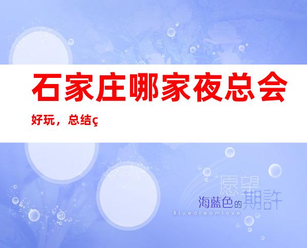 石家庄哪家夜总会好玩,总结石家庄氛围感满级的好玩去处