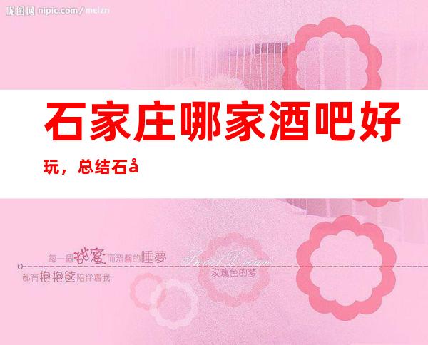 石家庄哪家酒吧好玩，总结石家庄氛围感满的好玩去处