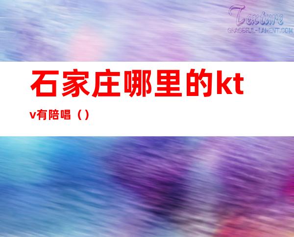 石家庄哪里的ktv有陪唱()
