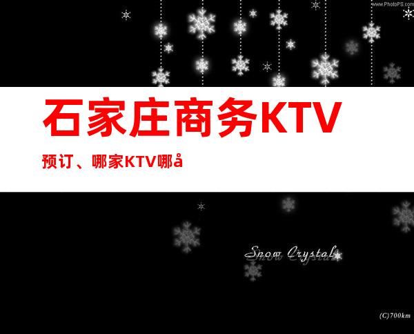 石家庄商务KTV预订、哪家KTV哪家更高