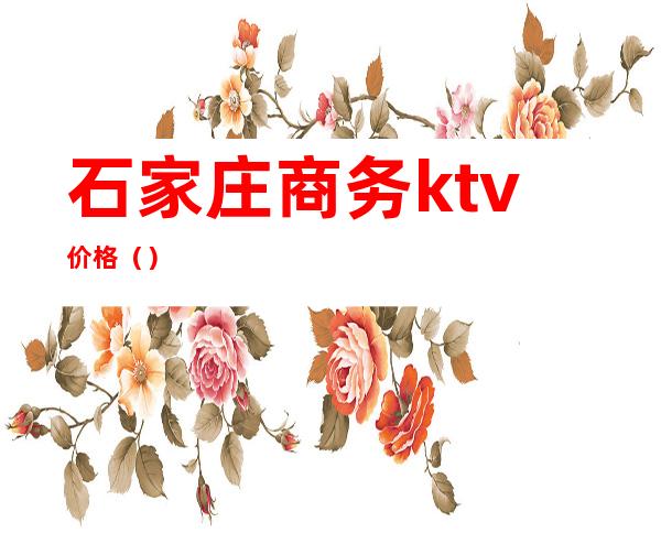 石家庄商务ktv价格()