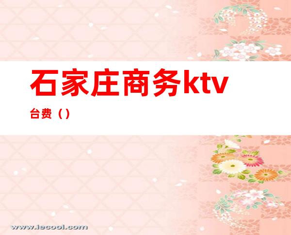 石家庄商务ktv台费（）