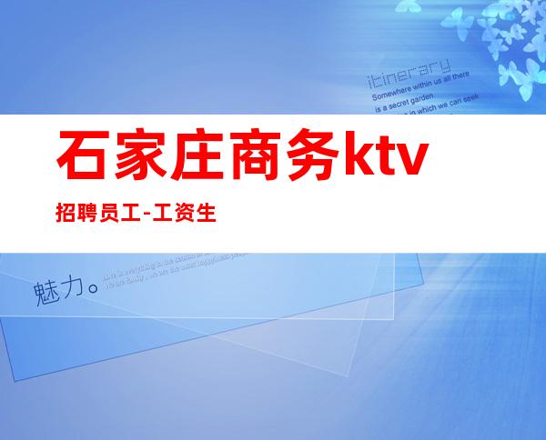 石家庄商务ktv招聘员工-工资生意稳定场提供住宿