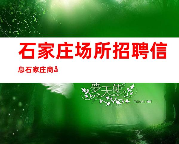 石家庄场所招聘信息石家庄商务清吧招聘男生勿扰