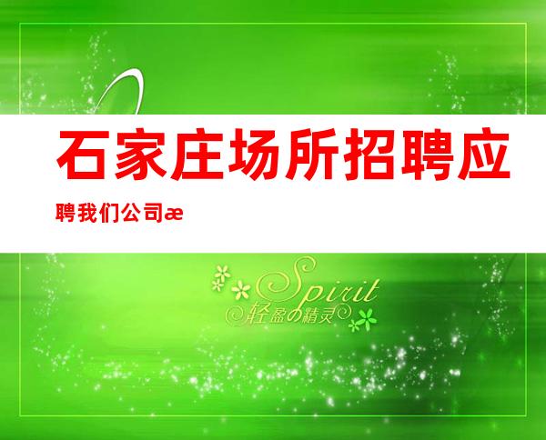 石家庄场所招聘应聘我们公司报销路费