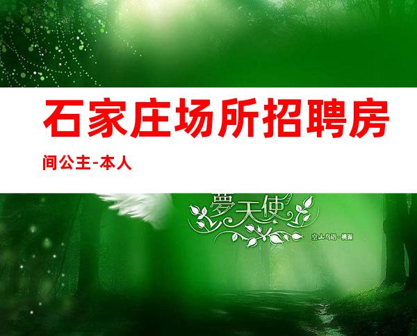 石家庄场所招聘房间公主-本人公司直接招聘-