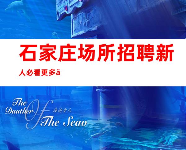 石家庄场所招聘 新人必看更多信息目的