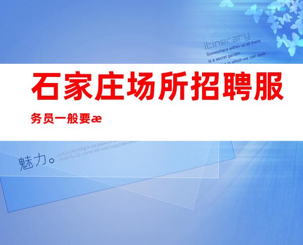 石家庄场所招聘服务员 一般要求形象较好