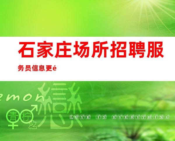 石家庄场所招聘服务员信息 更高场 待遇石家庄樶好的