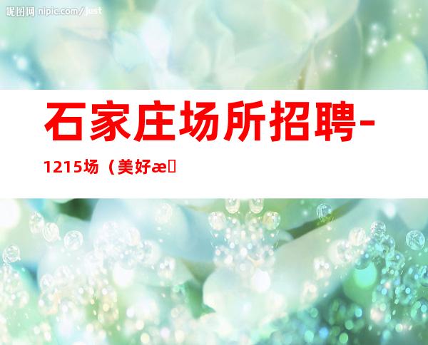 石家庄场所招聘-12+15场(美好未来靠自己)