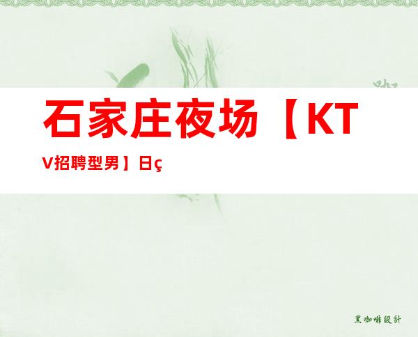 石家庄夜场【KTV招聘型男】日结高待遇急聘，复工无疫情直招