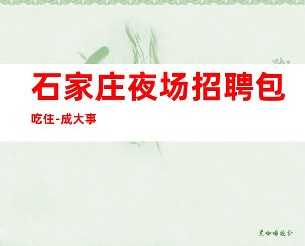 石家庄夜场招聘包吃住-成大事者眼光超前
