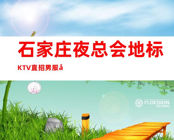 石家庄夜总会地标KTV直招男服务生-招聘型男-20起更高场