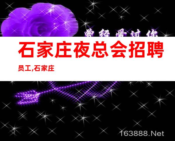 石家庄夜总会招聘员工,石家庄口碑好夜班好上班阿宏团队聚焦于你