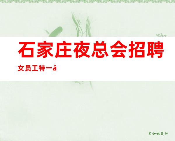 石家庄夜总会招聘女员工特一千二起-承诺(缺人之际)