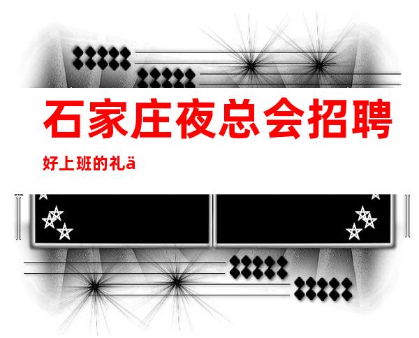 石家庄夜总会招聘好上班的礼仪收入高女孩