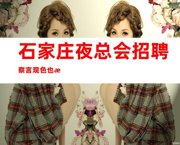 石家庄夜总会招聘察言观色也是很重要的