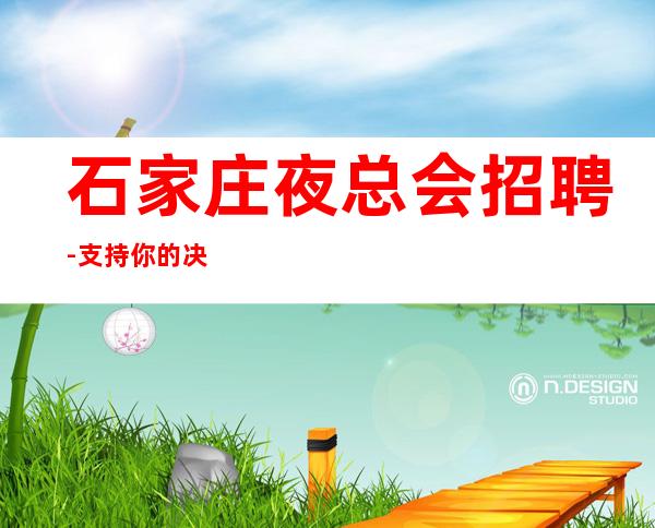 石家庄夜总会招聘-支持你的决定上班简单夜总会带你致富