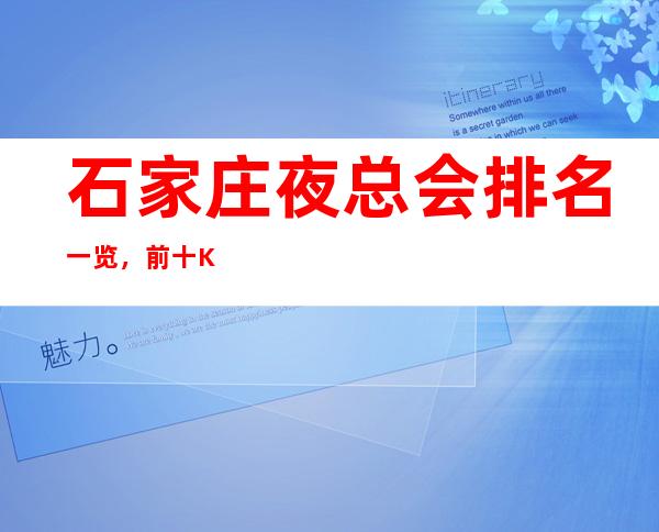 石家庄夜总会排名一览，前十KTV值得去玩的夜总会