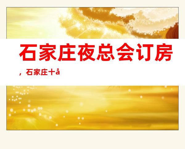 石家庄夜总会订房，石家庄十大好玩夜总会KTV消费排名